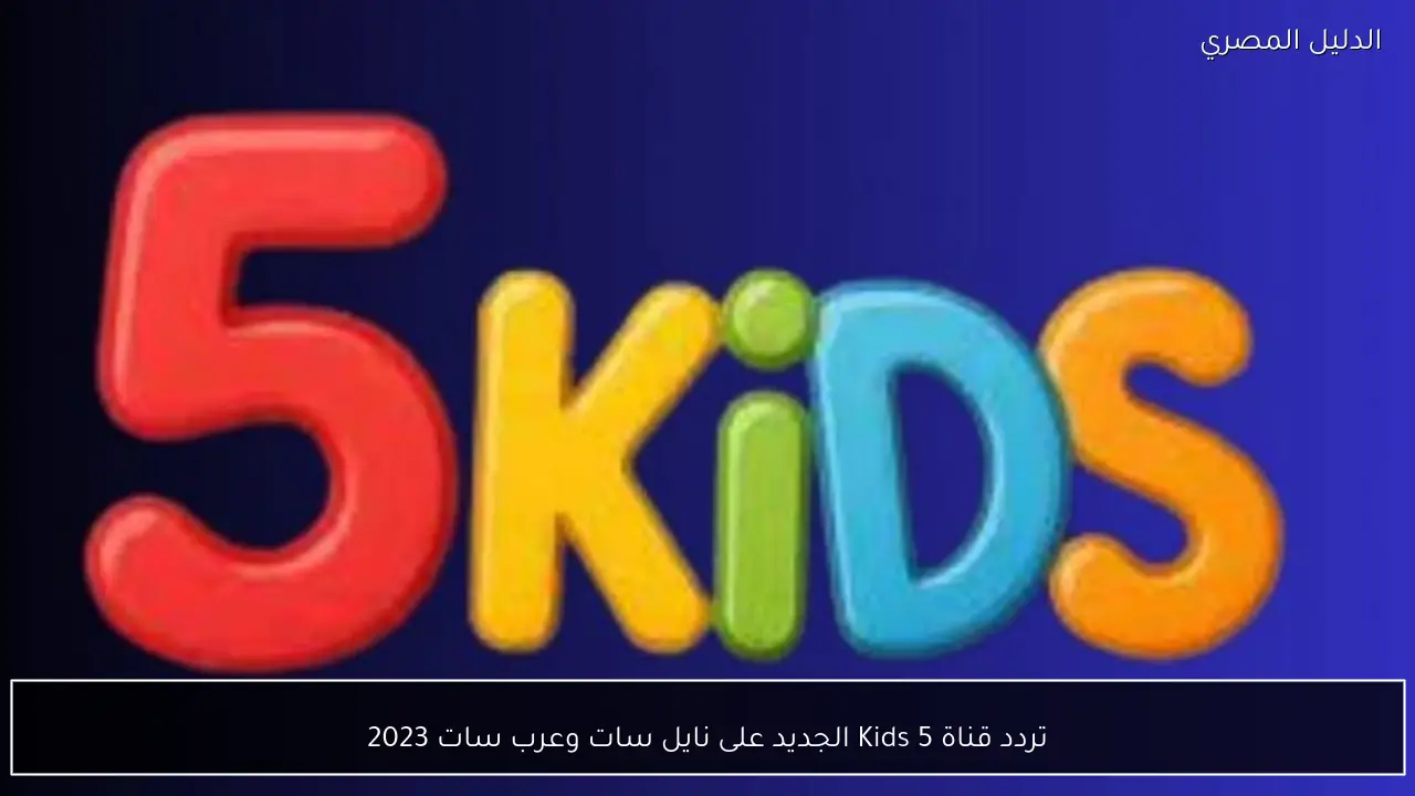 تردد قناة 5 Kids الجديد على نايل سات وعرب سات 2023