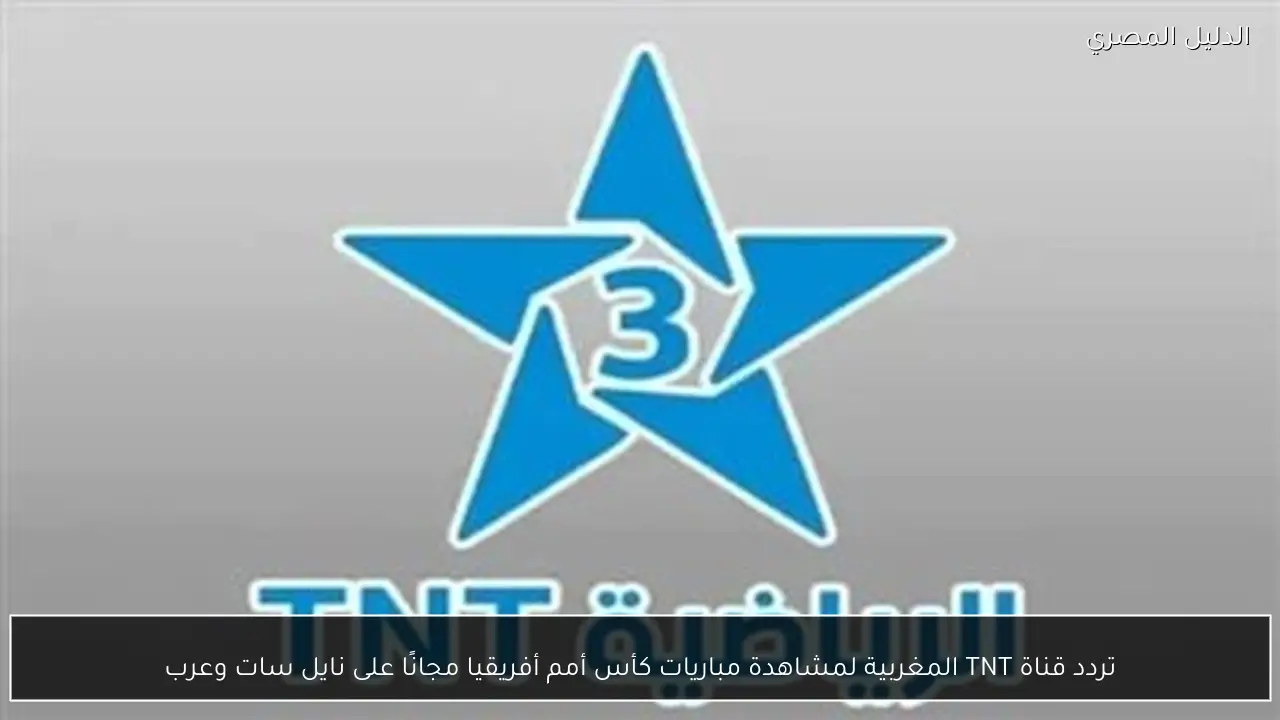 تردد قناة TNT المغربية لمشاهدة مباريات كأس أمم أفريقيا مجانًا على نايل سات وعرب