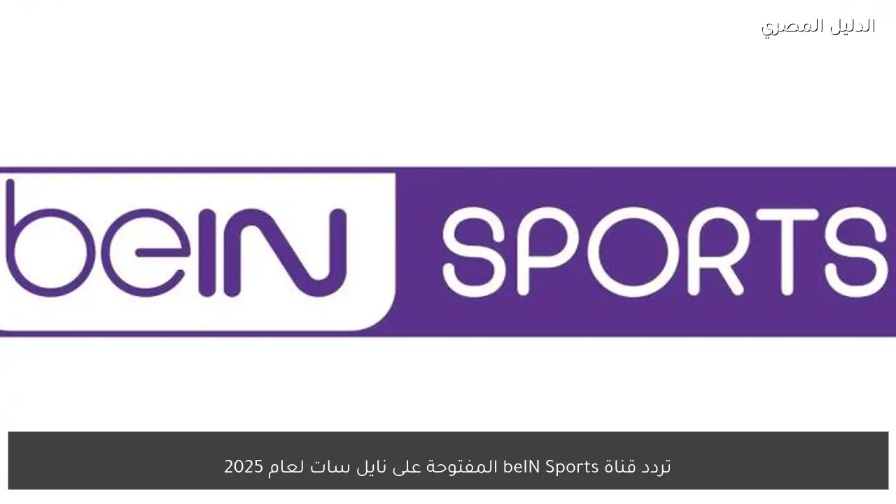 تردد قناة beIN Sports المفتوحة على نايل سات لعام 2025