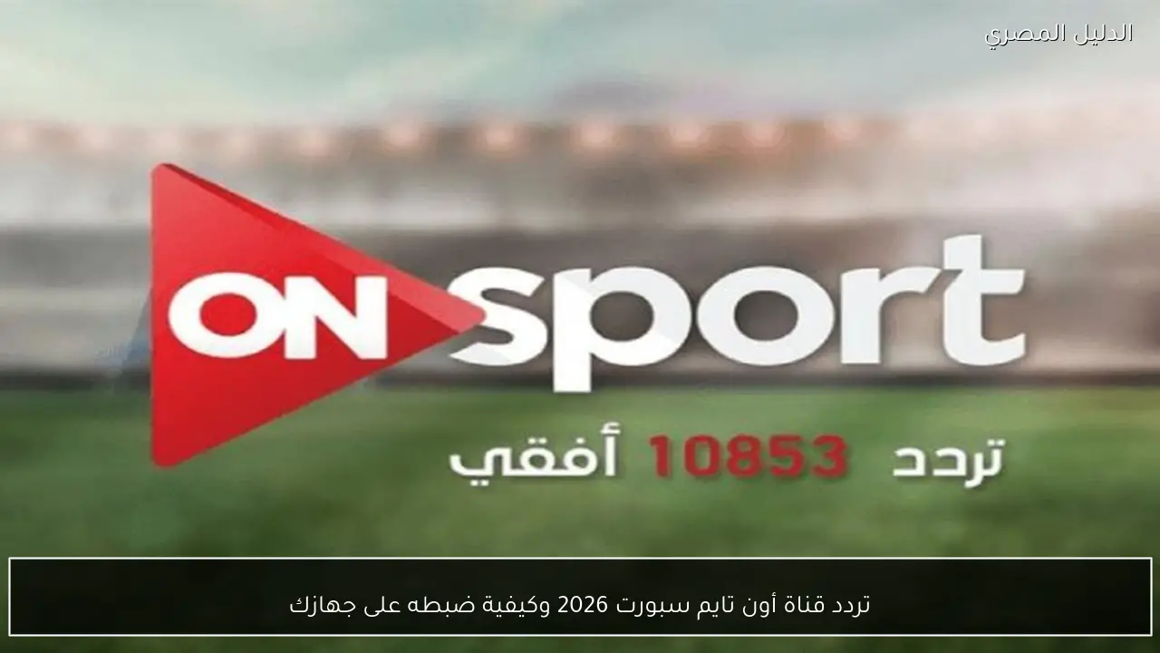 تردد قناة أون تايم سبورت 2026 وكيفية ضبطه على جهازك