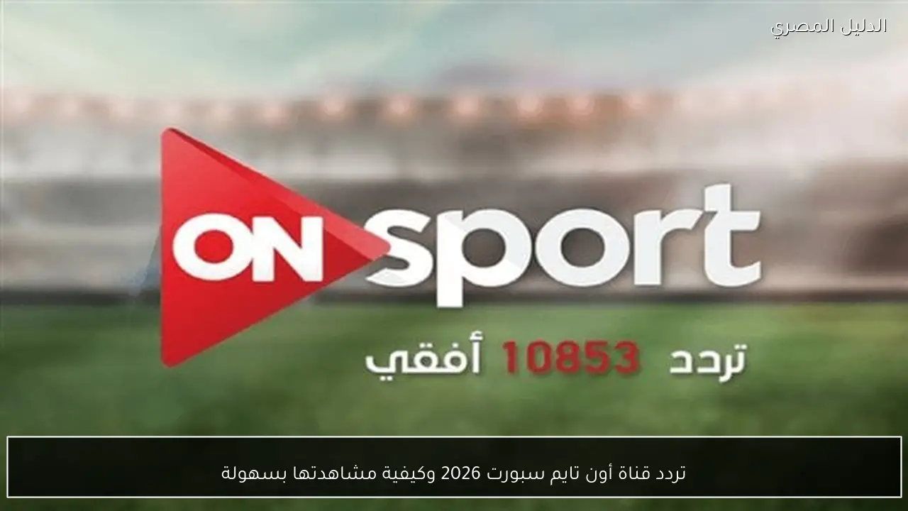 تردد قناة أون تايم سبورت 2026 وكيفية مشاهدتها بسهولة