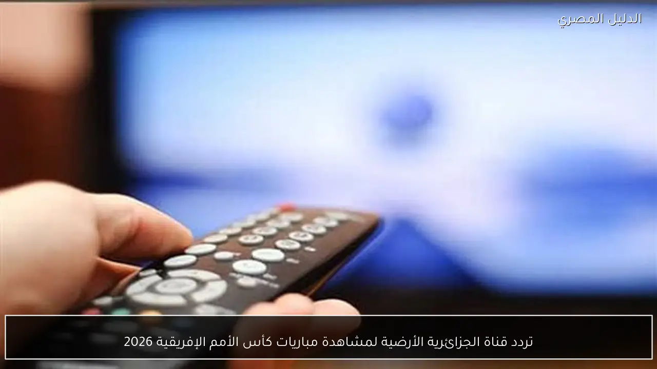 تردد قناة الجزائرية الأرضية لمشاهدة مباريات كأس الأمم الإفريقية 2026