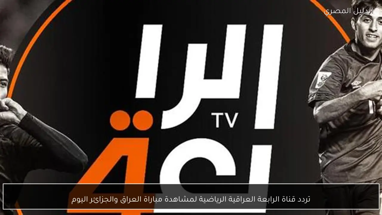 تردد قناة الرابعة العراقية الرياضية لمشاهدة مباراة العراق والجزائر اليوم