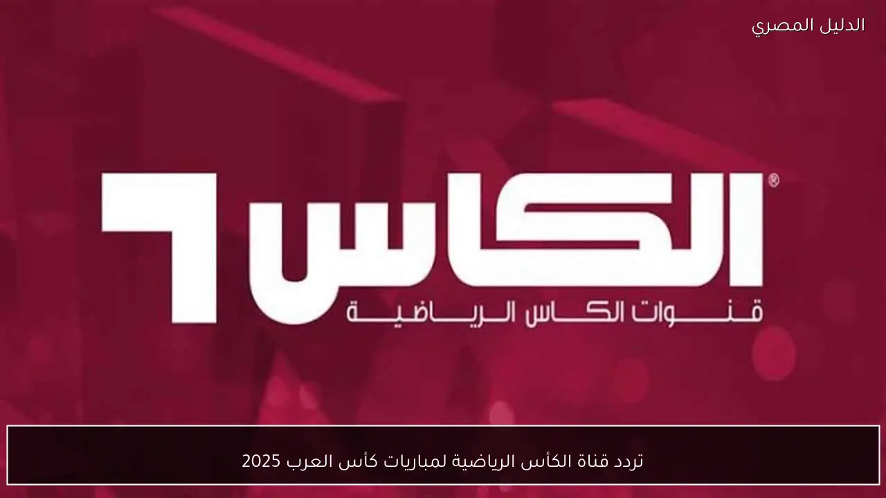 تردد قناة الكأس الرياضية لمباريات كأس العرب 2025