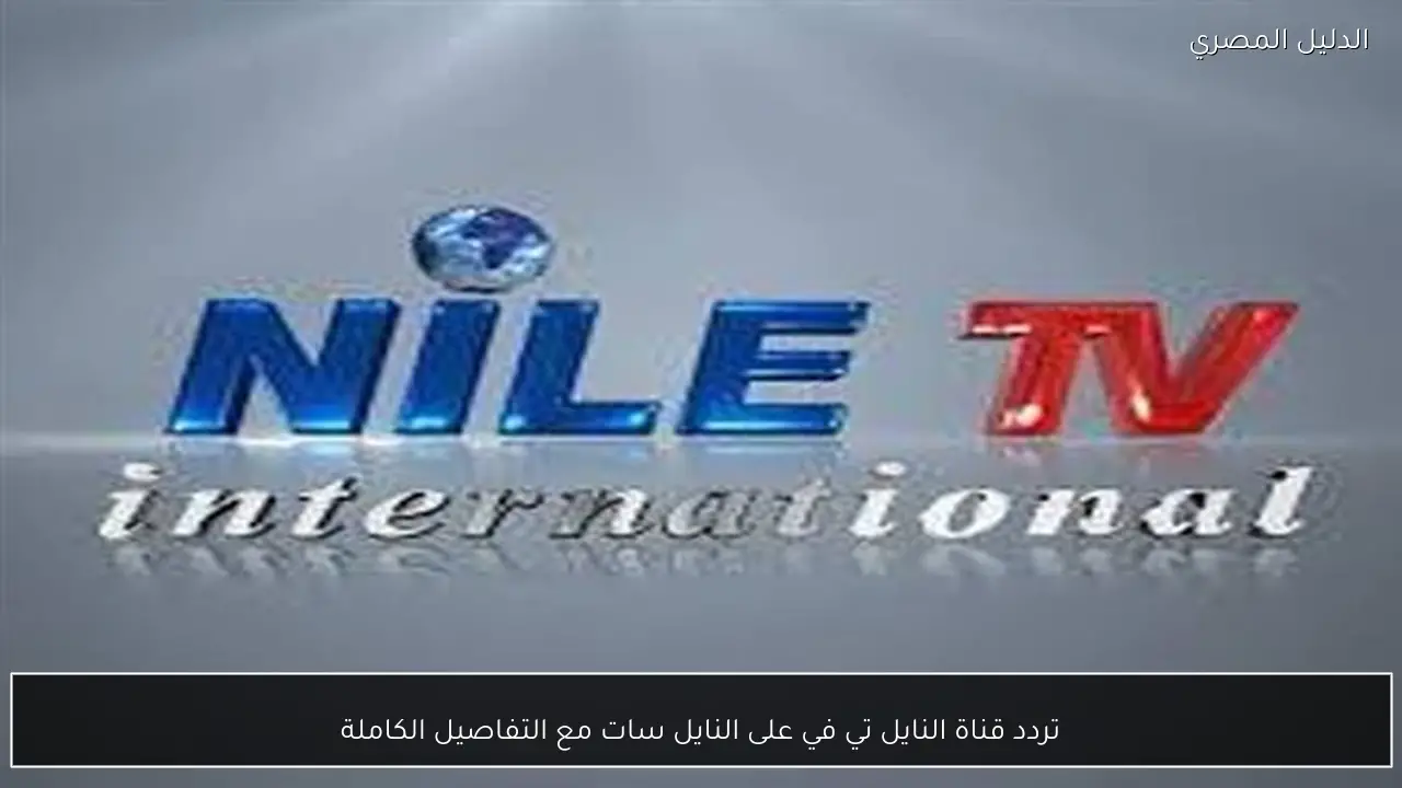 تردد قناة النايل تي في على النايل سات مع التفاصيل الكاملة
