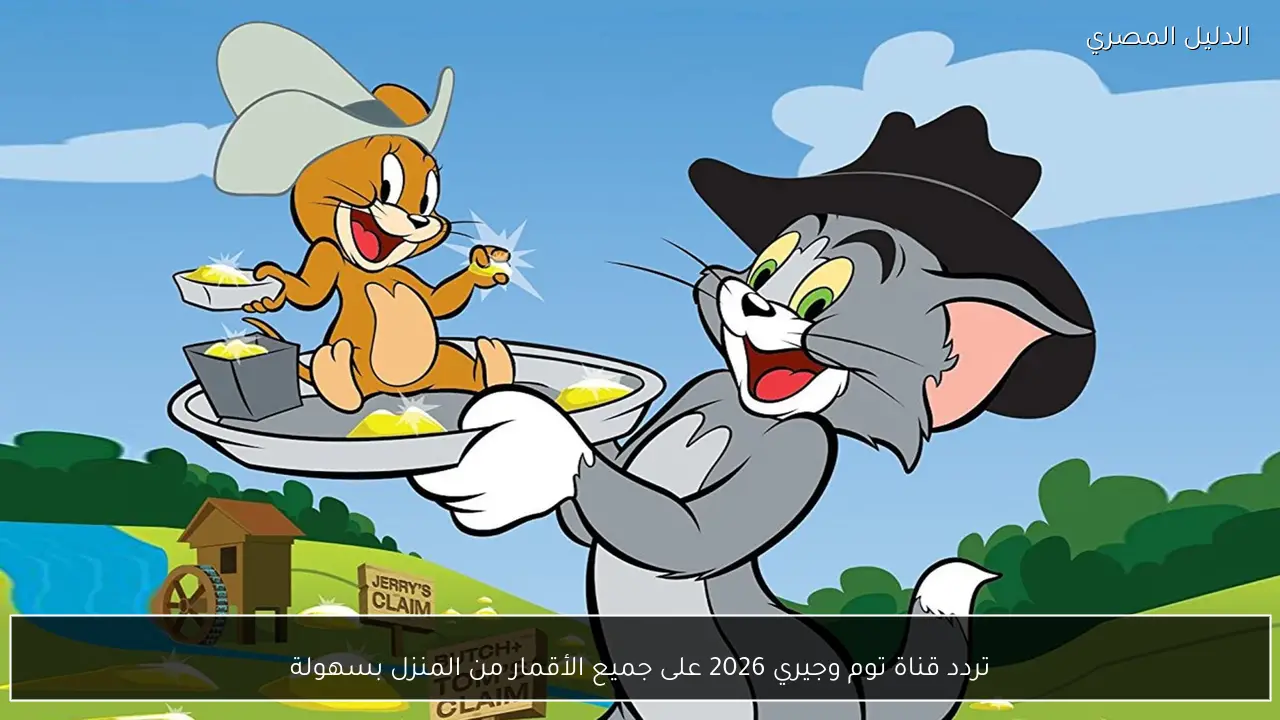 تردد قناة توم وجيري 2026 على جميع الأقمار من المنزل بسهولة