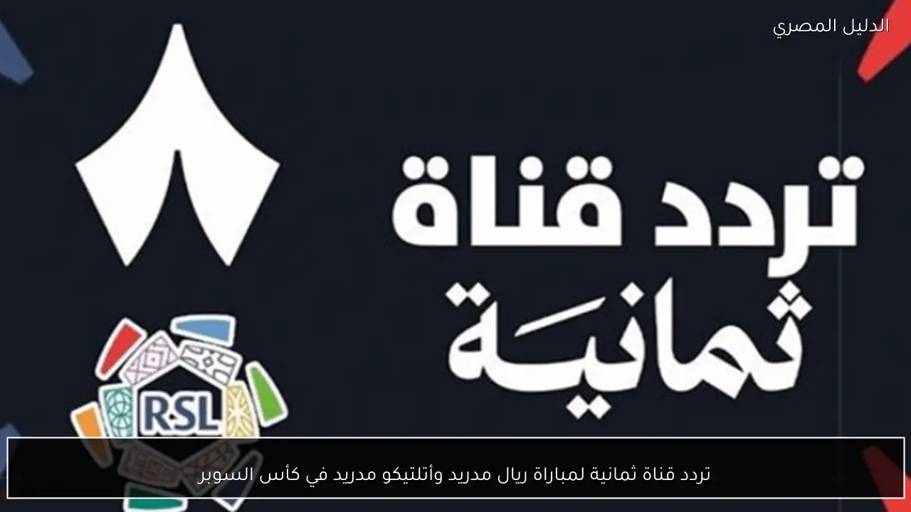 تردد قناة ثمانية لمباراة ريال مدريد وأتلتيكو مدريد في كأس السوبر