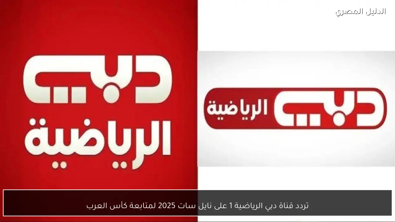 تردد قناة دبي الرياضية 1 على نايل سات 2025 لمتابعة كأس العرب