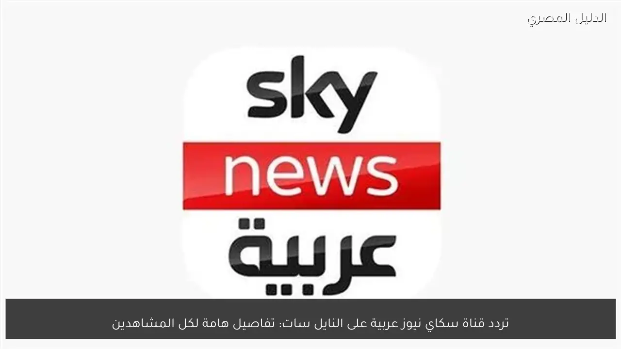 تردد قناة سكاي نيوز عربية على النايل سات: تفاصيل هامة لكل المشاهدين