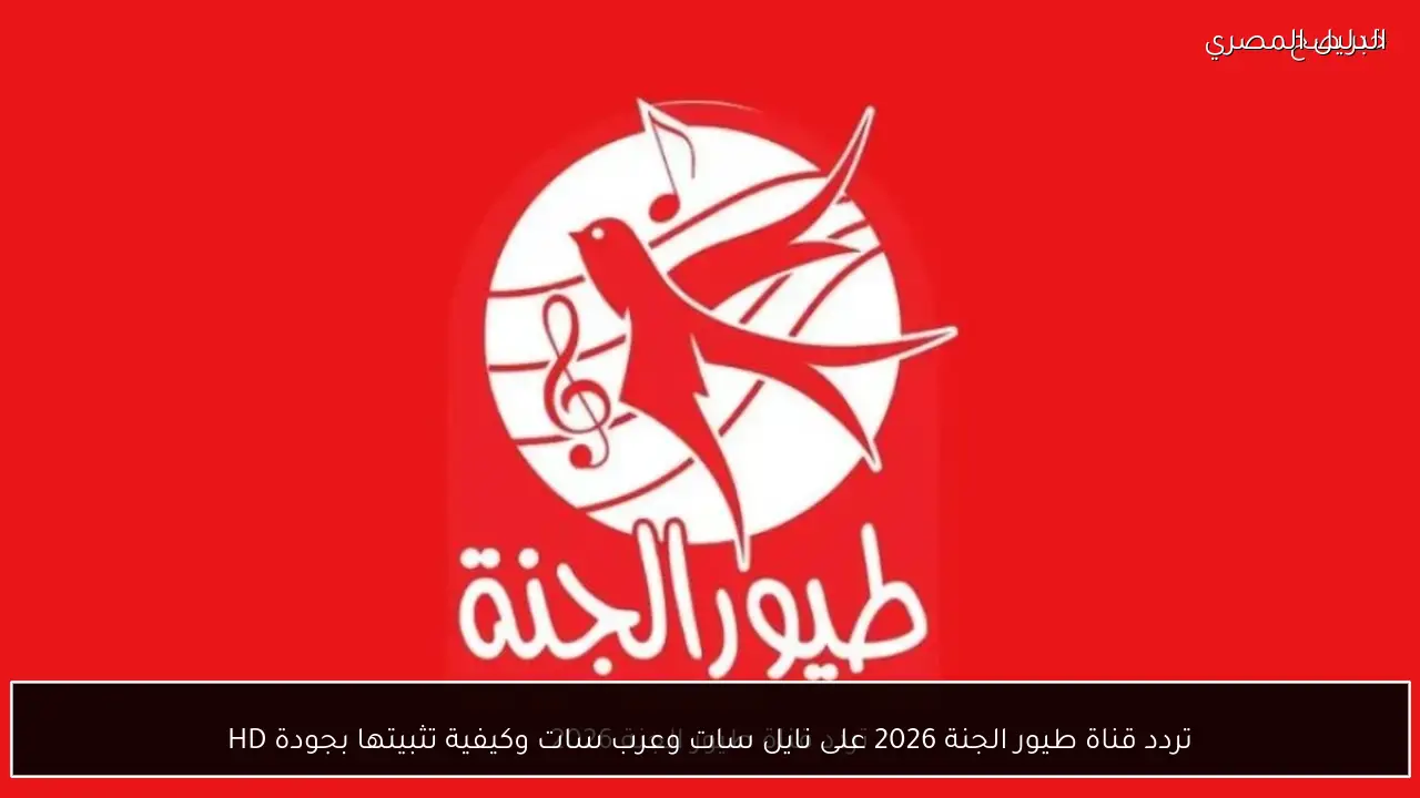 تردد قناة طيور الجنة 2026 على نايل سات وعرب سات وكيفية تثبيتها بجودة HD
