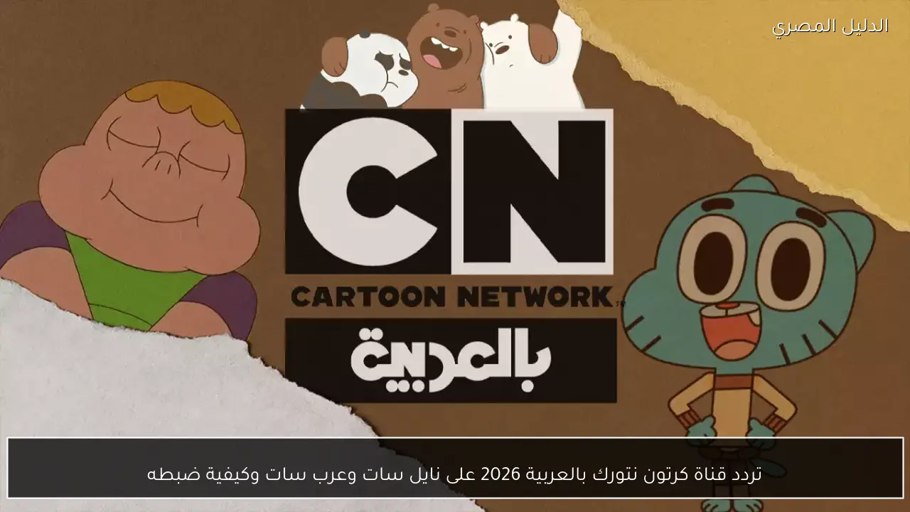 تردد قناة كرتون نتورك بالعربية 2026 على نايل سات وعرب سات وكيفية ضبطه