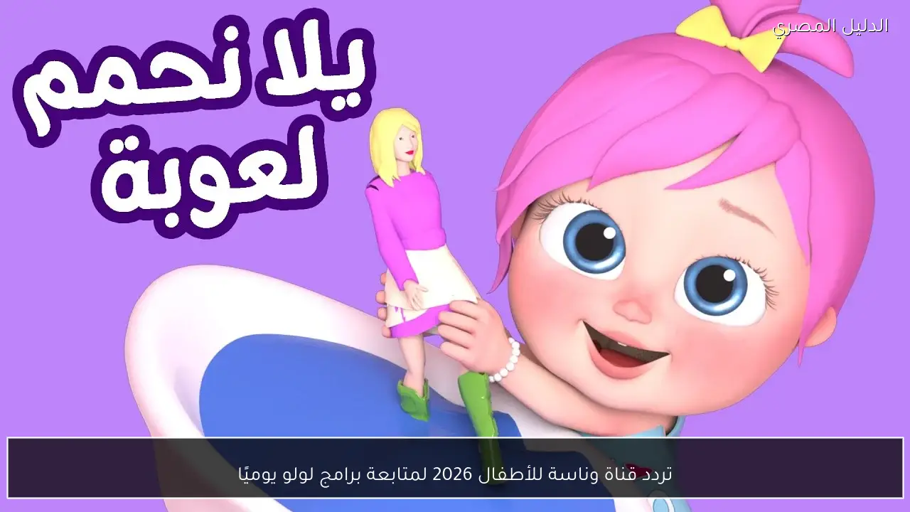 تردد قناة وناسة للأطفال 2026 لمتابعة برامج لولو يوميًا