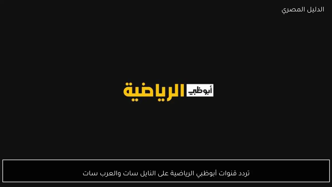 تردد قنوات أبوظبي الرياضية على النايل سات والعرب سات