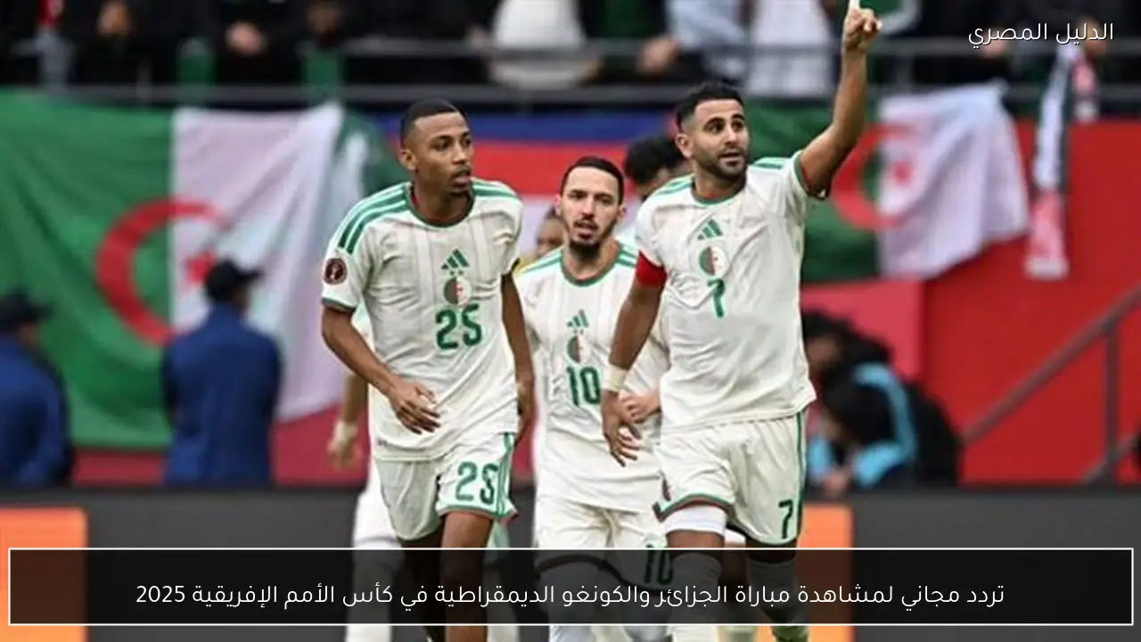 تردد مجاني لمشاهدة مباراة الجزائر والكونغو الديمقراطية في كأس الأمم الإفريقية 2025