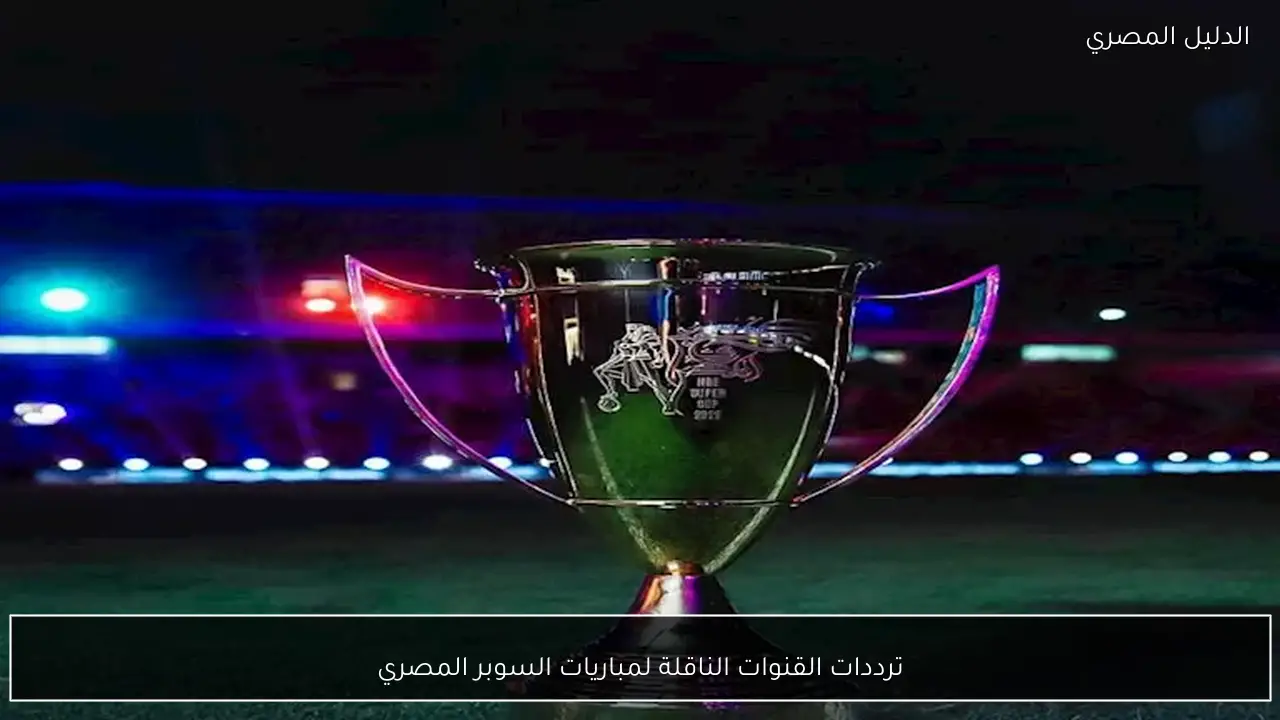 ترددات القنوات الناقلة لمباريات السوبر المصري