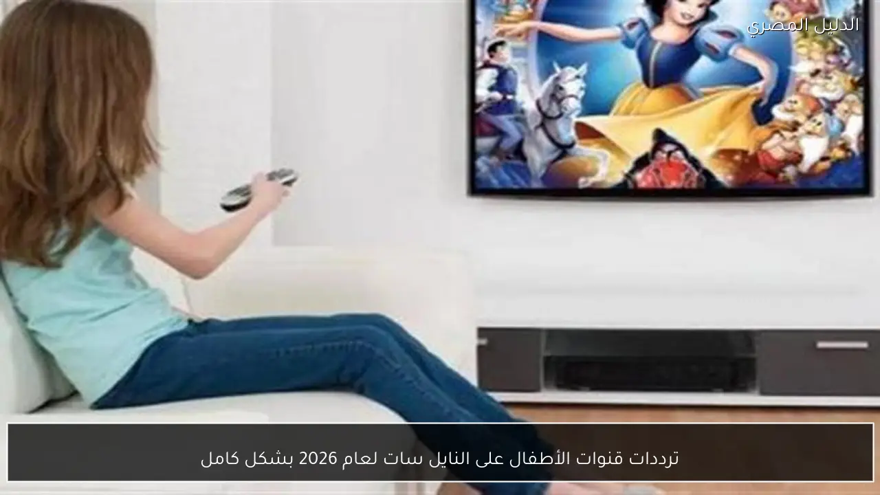 ترددات قنوات الأطفال على النايل سات لعام 2026 بشكل كامل