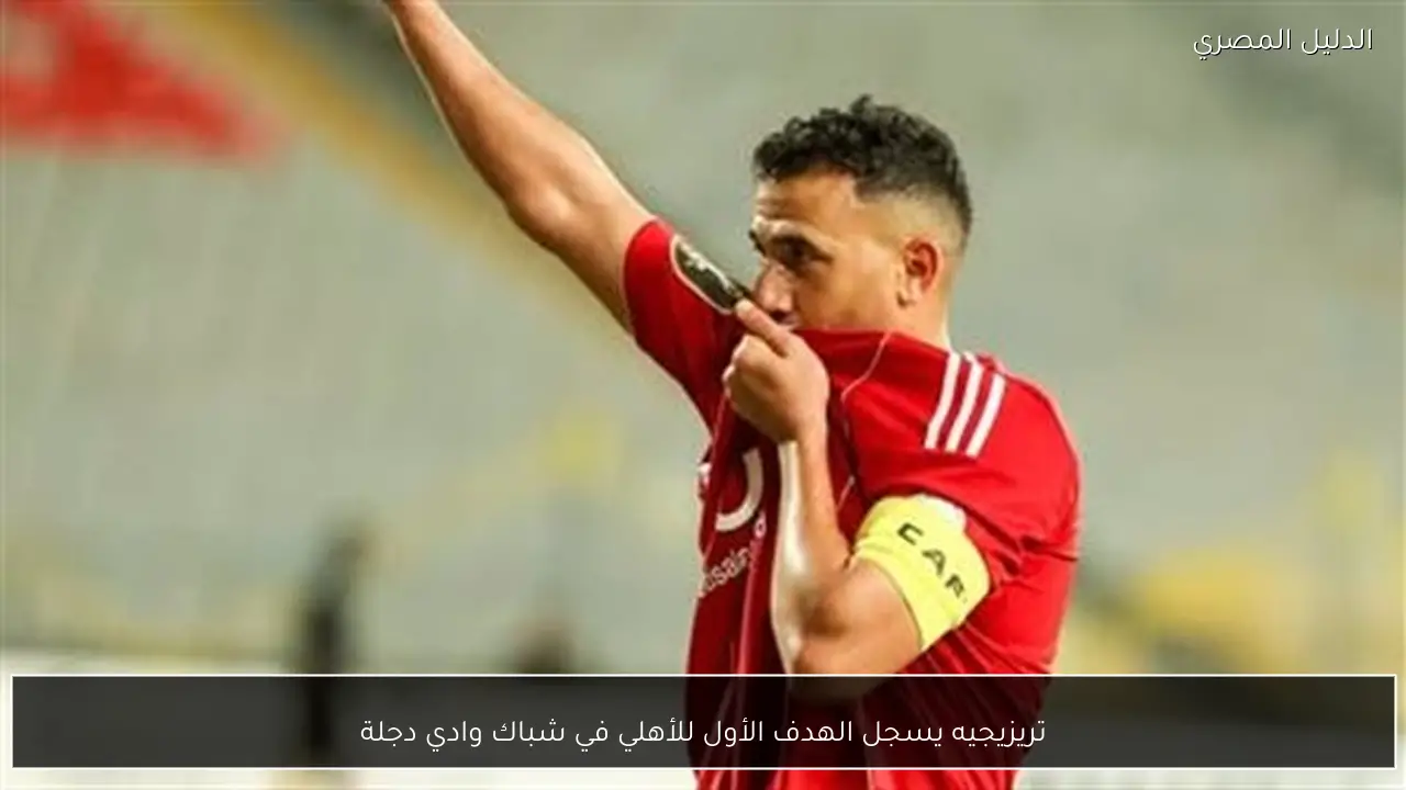 تريزيجيه يسجل الهدف الأول للأهلي في شباك وادي دجلة