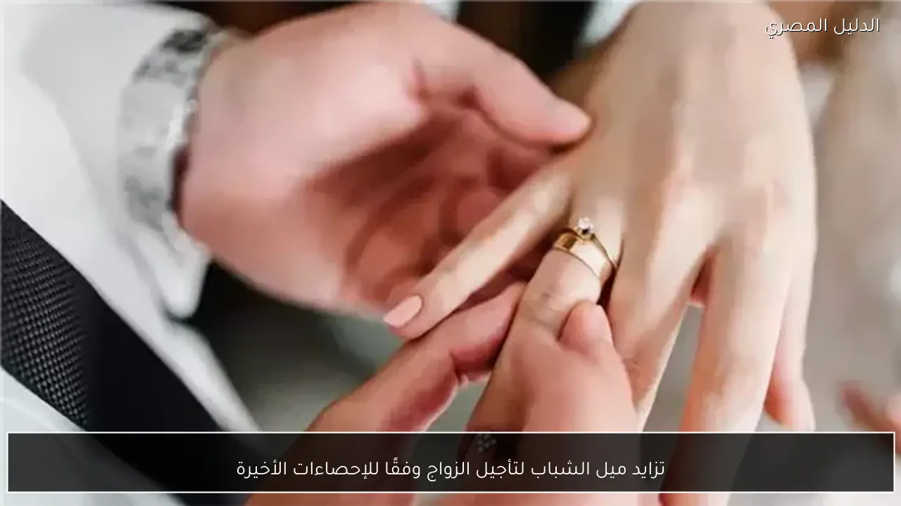 تزايد ميل الشباب لتأجيل الزواج وفقًا للإحصاءات الأخيرة