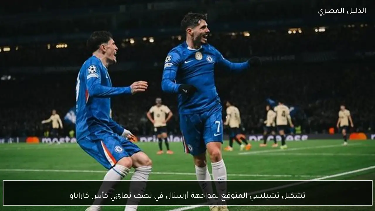 تشكيل تشيلسي المتوقع لمواجهة أرسنال في نصف نهائي كأس كاراباو