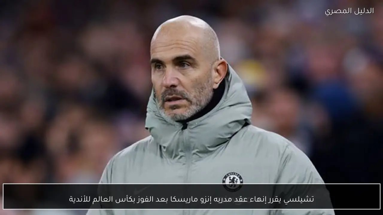 تشيلسي يقرر إنهاء عقد مدربه إنزو ماريسكا بعد الفوز بكأس العالم للأندية