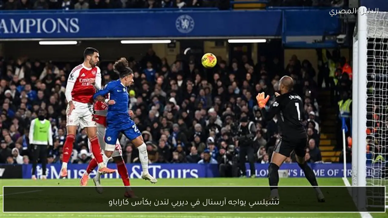 تشيلسي يواجه آرسنال في ديربي لندن بكأس كاراباو