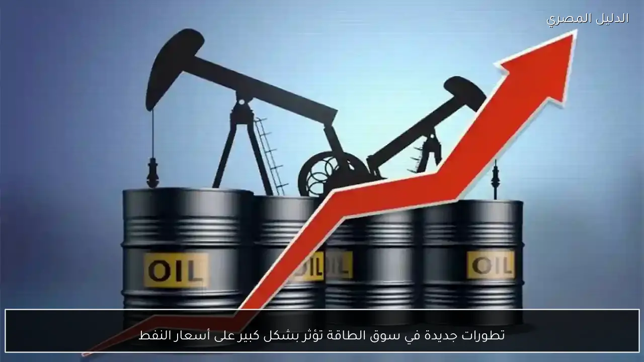 تطورات جديدة في سوق الطاقة تؤثر بشكل كبير على أسعار النفط