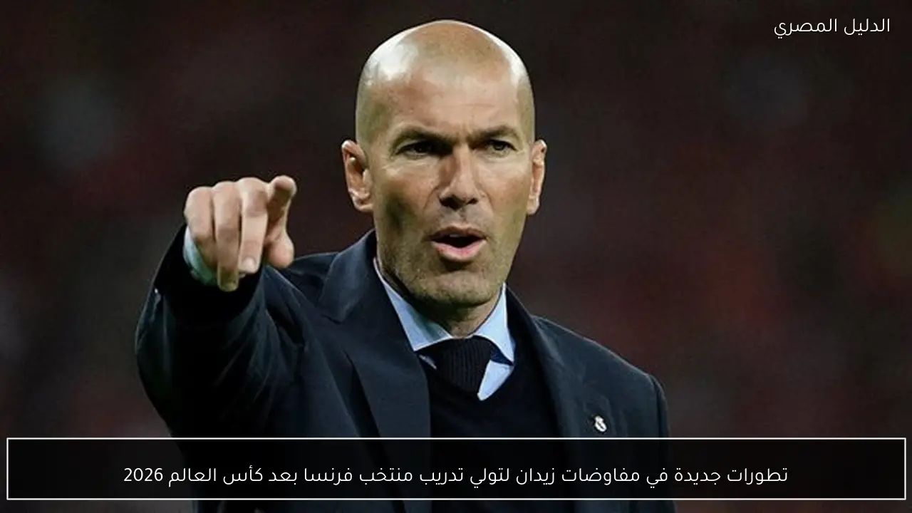 تطورات جديدة في مفاوضات زيدان لتولي تدريب منتخب فرنسا بعد كأس العالم 2026