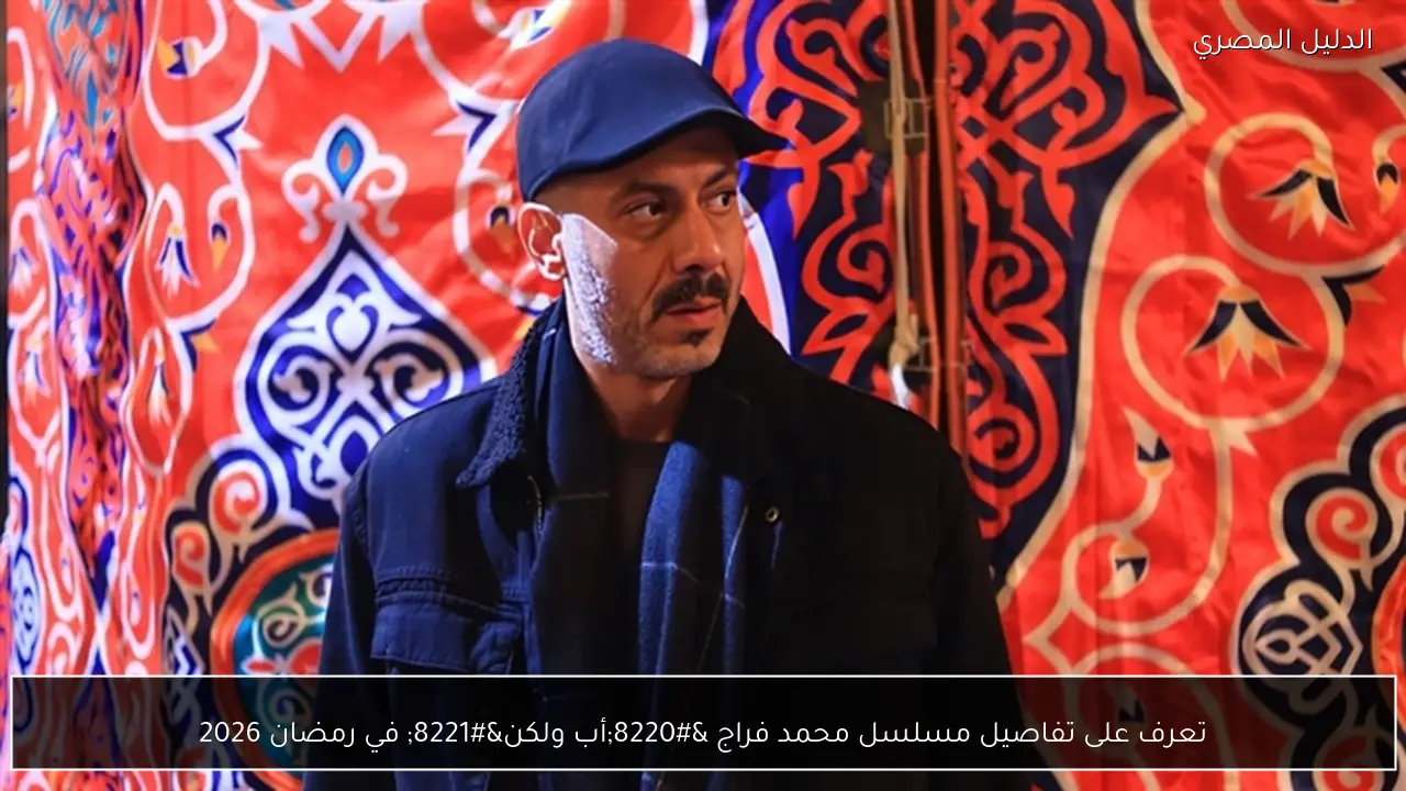 تعرف على تفاصيل مسلسل محمد فراج “أب ولكن” في رمضان 2026