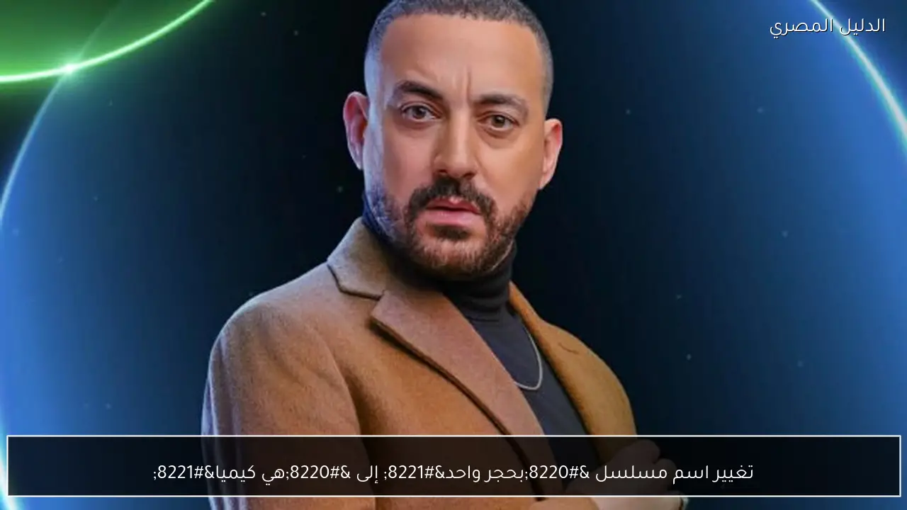 تغيير اسم مسلسل “بحجر واحد” إلى “هي كيميا”