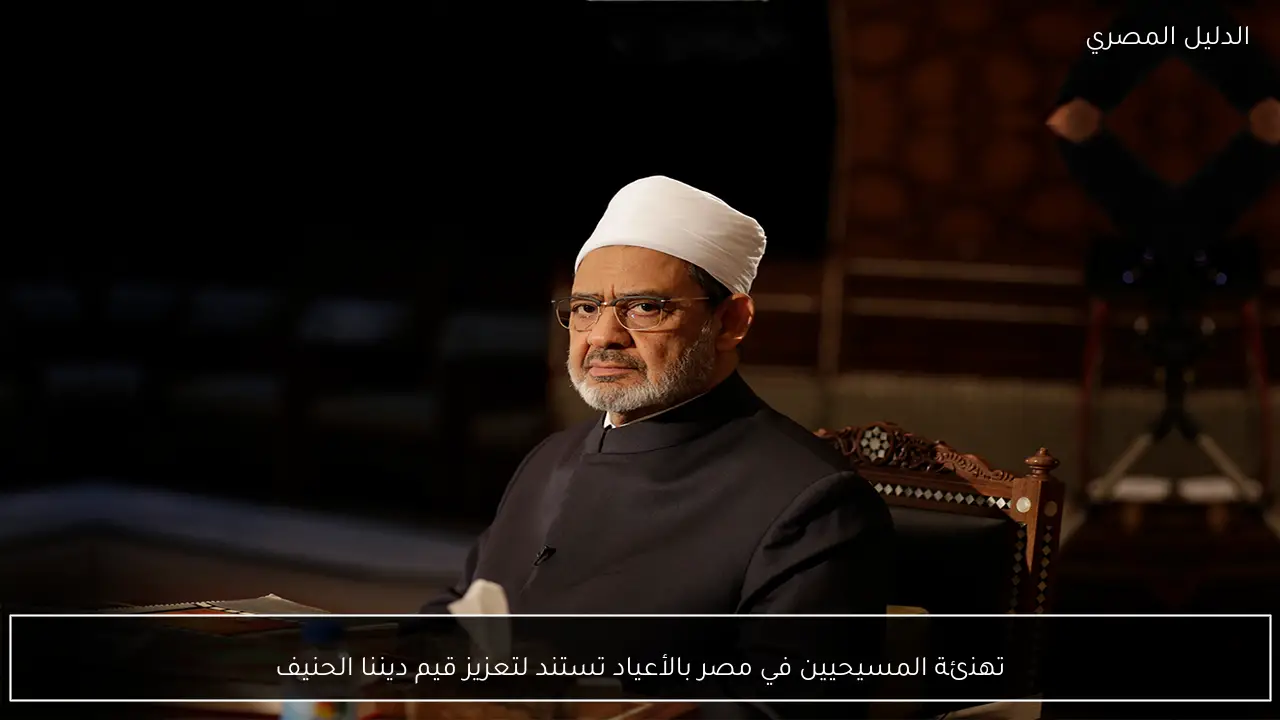 تهنئة المسيحيين في مصر بالأعياد تستند لتعزيز قيم ديننا الحنيف