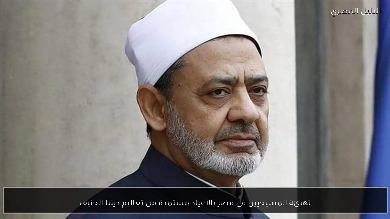 تهنئة المسيحيين في مصر بالأعياد مستمدة من تعاليم ديننا الحنيف