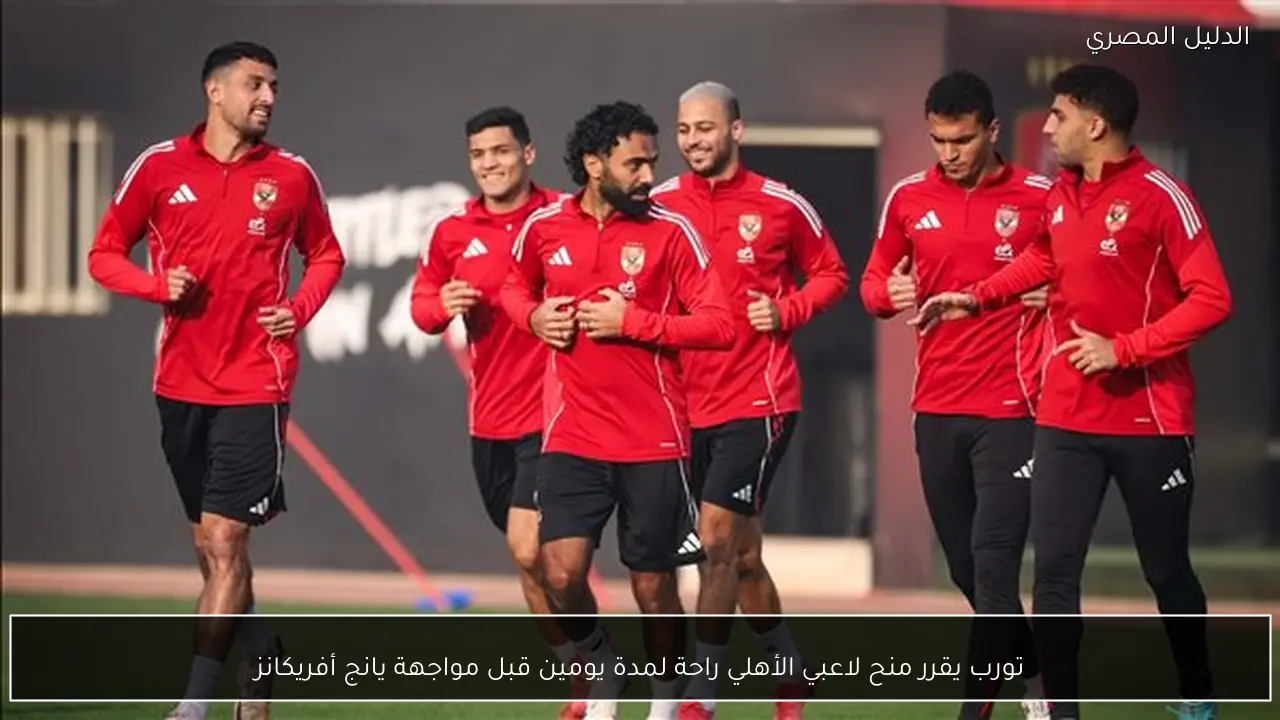 تورب يقرر منح لاعبي الأهلي راحة لمدة يومين قبل مواجهة يانج أفريكانز