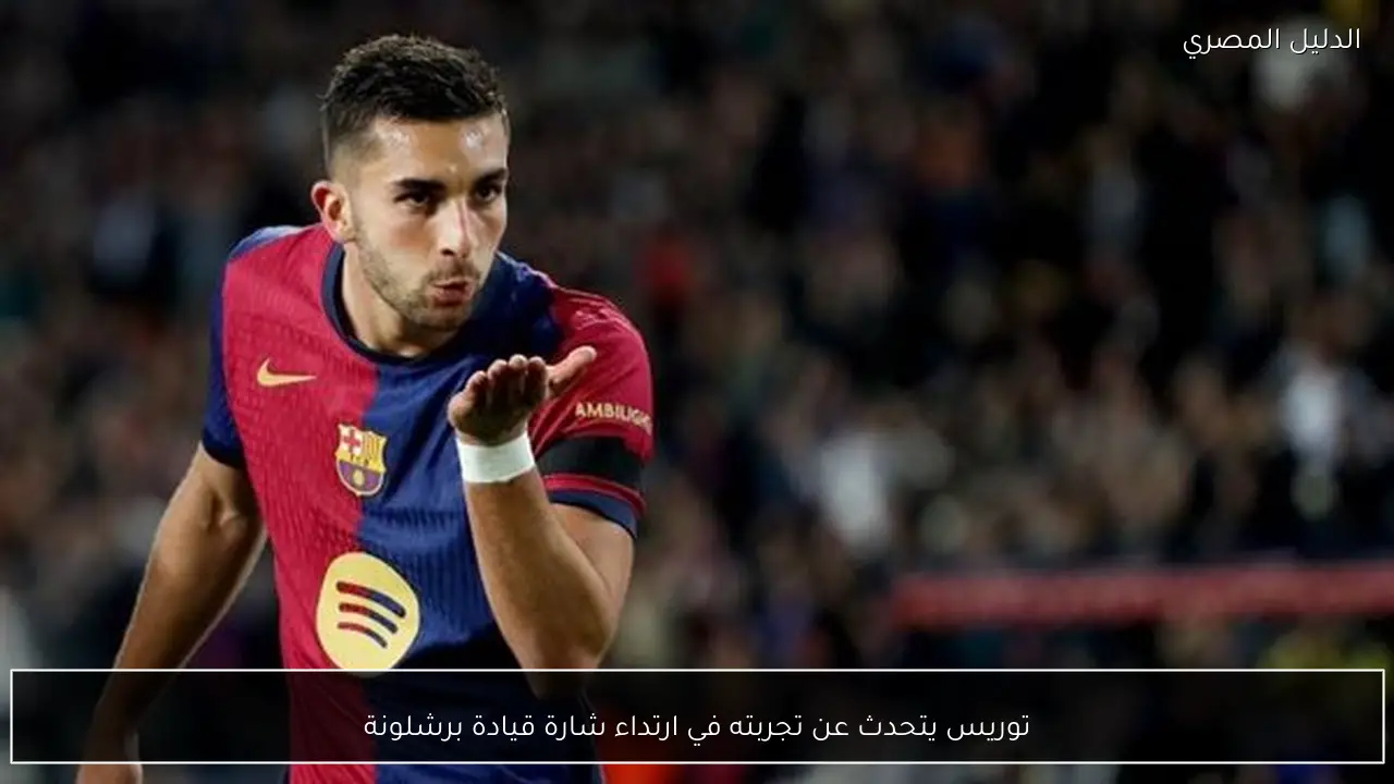 توريس يتحدث عن تجربته في ارتداء شارة قيادة برشلونة