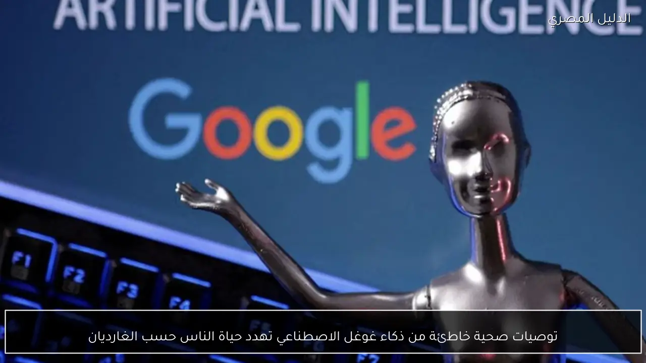 توصيات صحية خاطئة من ذكاء غوغل الاصطناعي تهدد حياة الناس حسب الغارديان