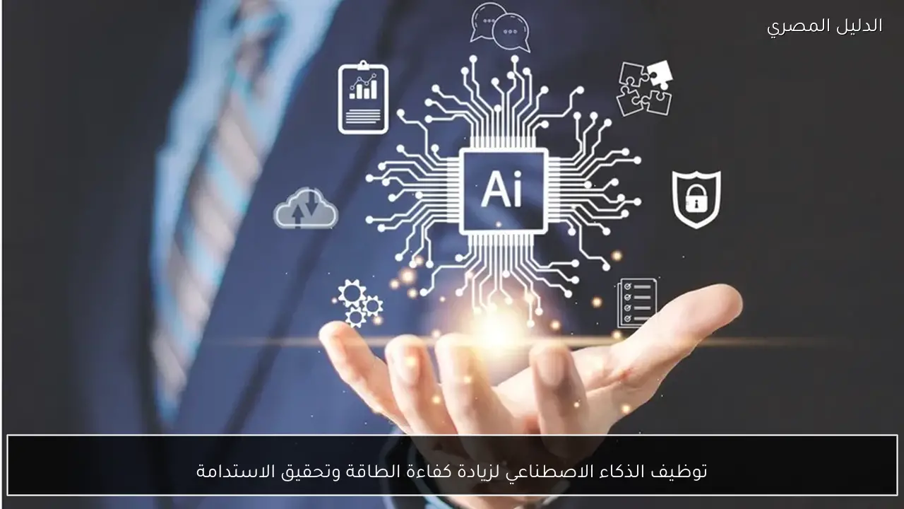 توظيف الذكاء الاصطناعي لزيادة كفاءة الطاقة وتحقيق الاستدامة