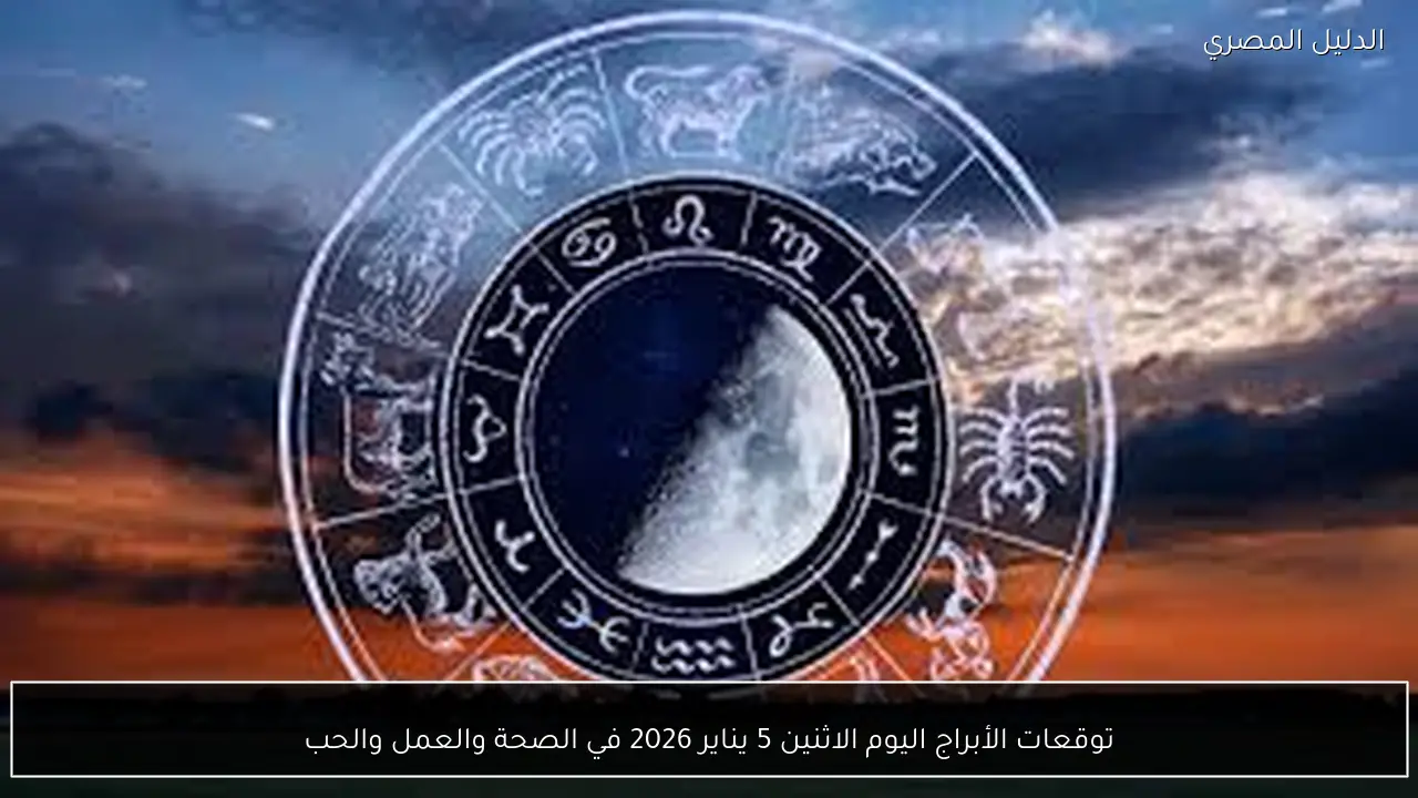 توقعات الأبراج اليوم الاثنين 5 يناير 2026 في الصحة والعمل والحب