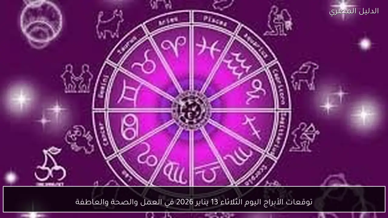 توقعات الأبراج اليوم الثلاثاء 13 يناير 2026 في العمل والصحة والعاطفة