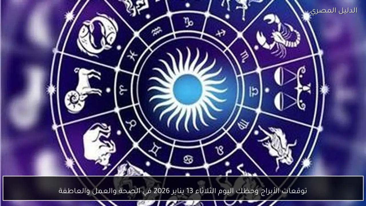 توقعات الأبراج وحظك اليوم الثلاثاء 13 يناير 2026 في الصحة والعمل والعاطفة