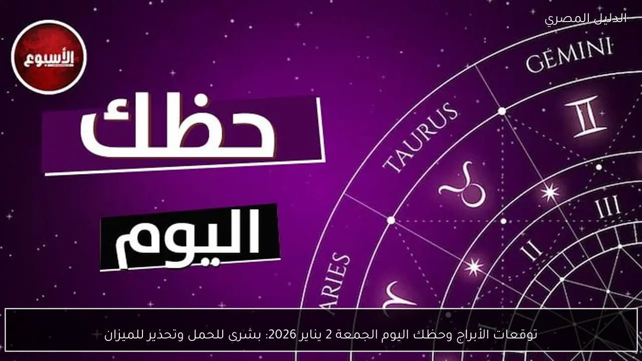 توقعات الأبراج وحظك اليوم الجمعة 2 يناير 2026: بشرى للحمل وتحذير للميزان