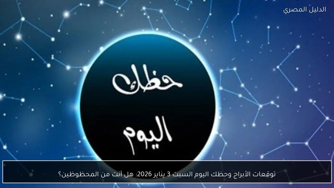 توقعات الأبراج وحظك اليوم السبت 3 يناير 2026: هل أنت من المحظوظين؟