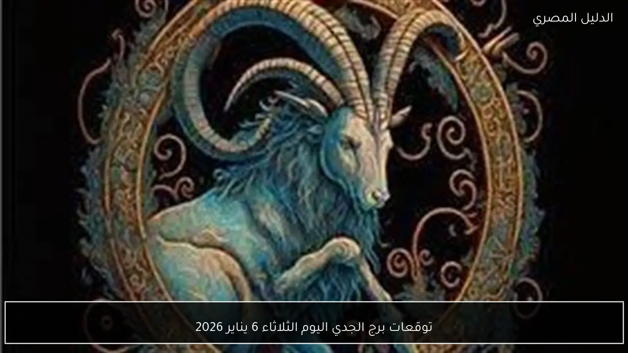 توقعات برج الجدي اليوم الثلاثاء 6 يناير 2026
