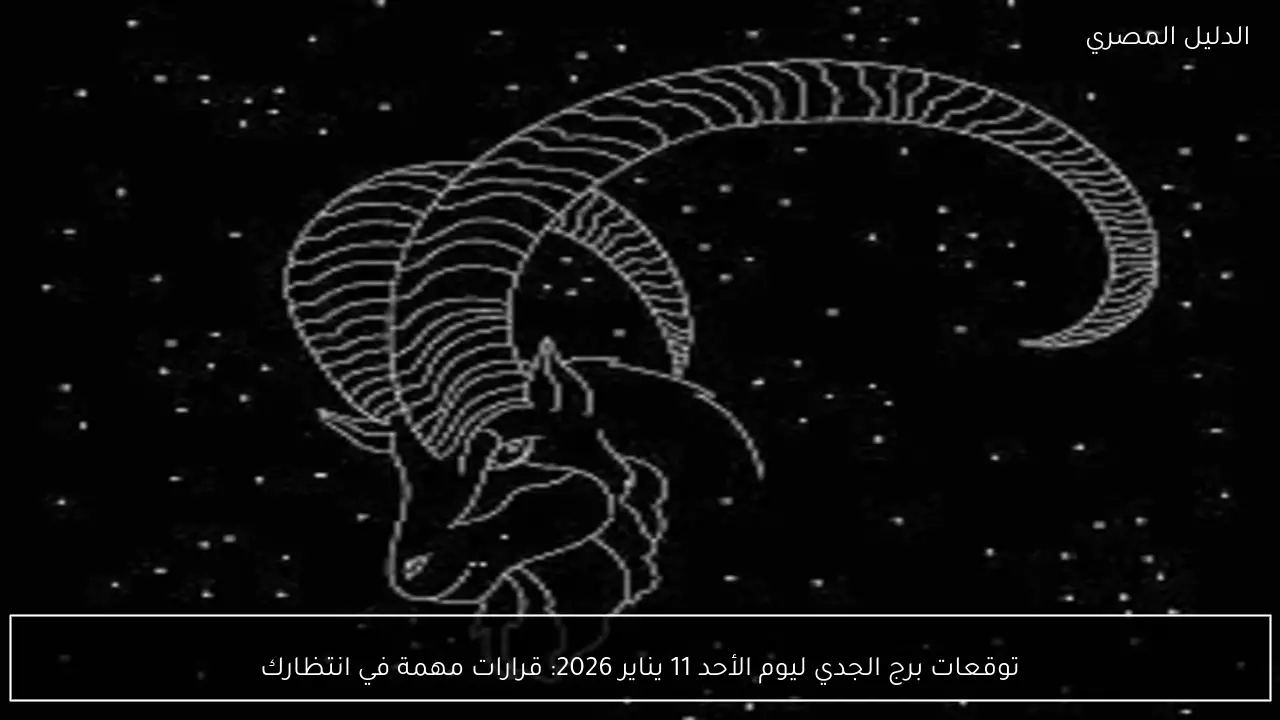 توقعات برج الجدي ليوم الأحد 11 يناير 2026: قرارات مهمة في انتظارك