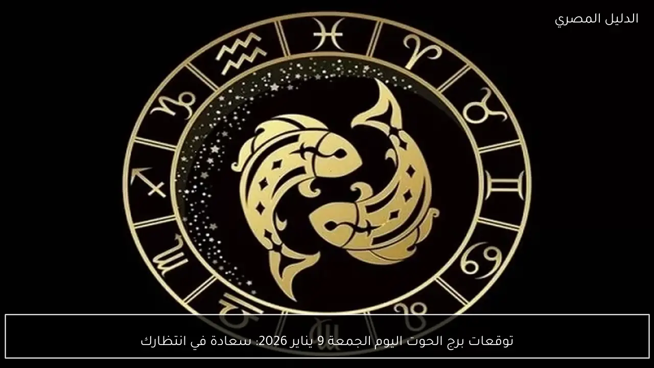 توقعات برج الحوت اليوم الجمعة 9 يناير 2026: سعادة في انتظارك