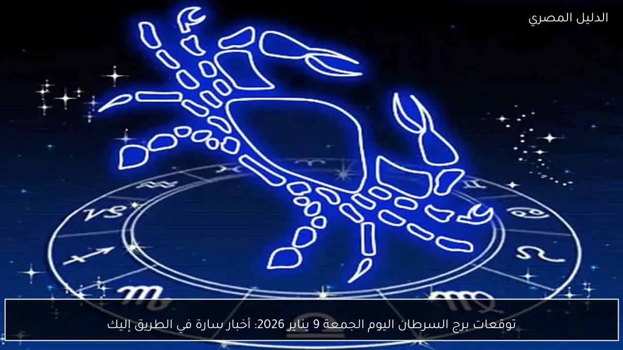 توقعات برج السرطان اليوم الجمعة 9 يناير 2026: أخبار سارة في الطريق إليك