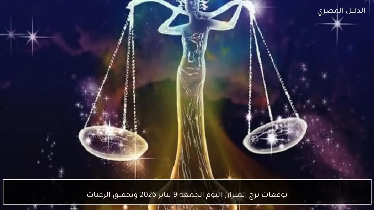 توقعات برج الميزان اليوم الجمعة 9 يناير 2026 وتحقيق الرغبات