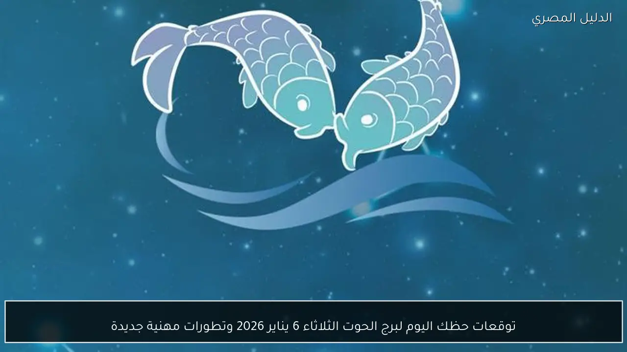 توقعات حظك اليوم لبرج الحوت الثلاثاء 6 يناير 2026 وتطورات مهنية جديدة