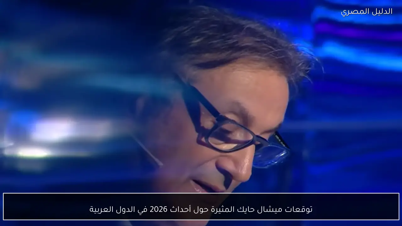 توقعات ميشال حايك المثيرة حول أحداث 2026 في الدول العربية