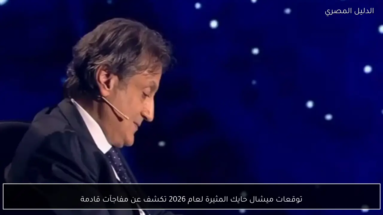 توقعات ميشال حايك المثيرة لعام 2026 تكشف عن مفاجآت قادمة