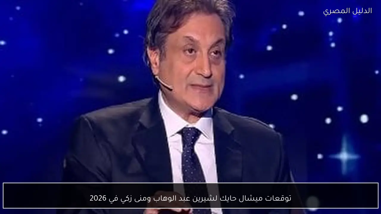 توقعات ميشال حايك لشيرين عبد الوهاب ومنى زكي في 2026