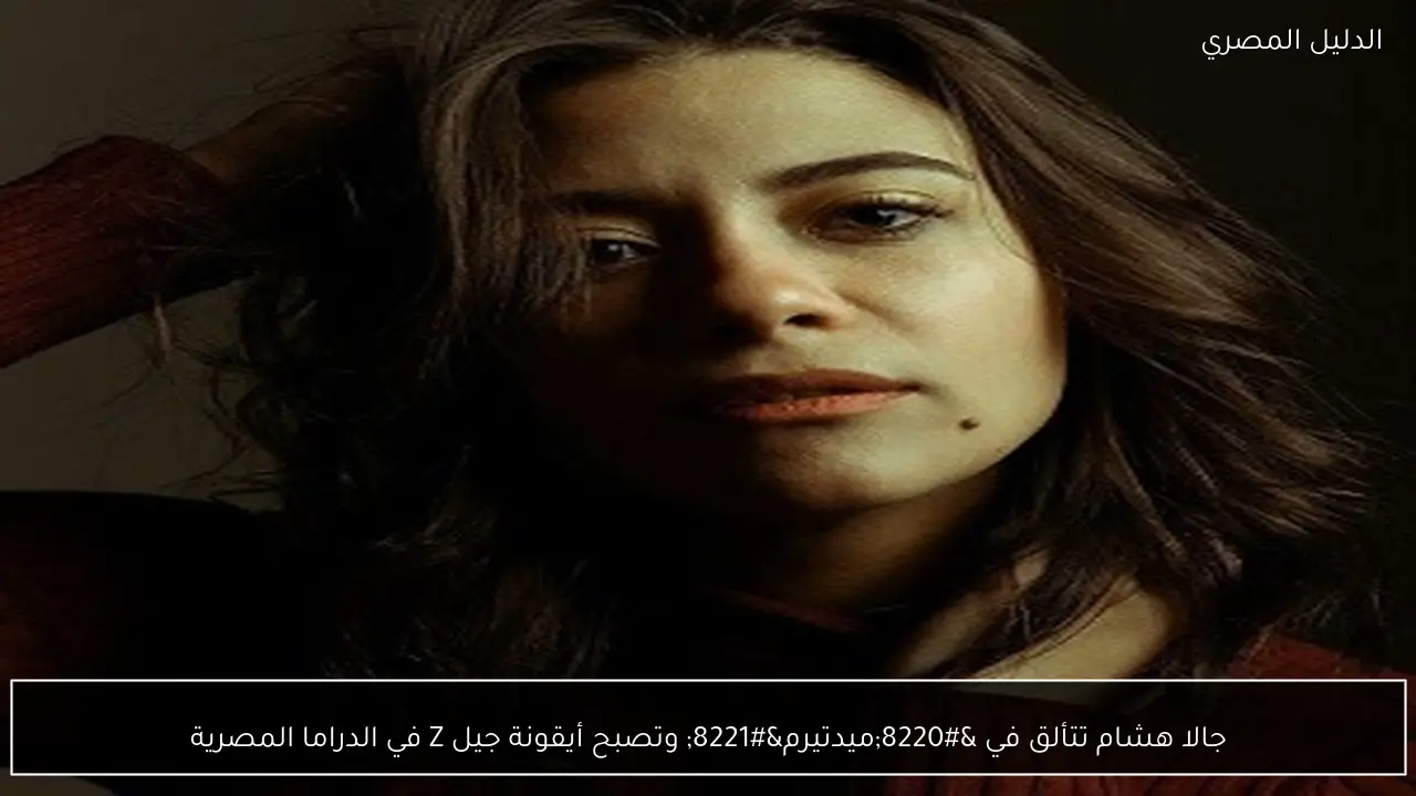 جالا هشام تتألق في “ميدتيرم” وتصبح أيقونة جيل Z في الدراما المصرية